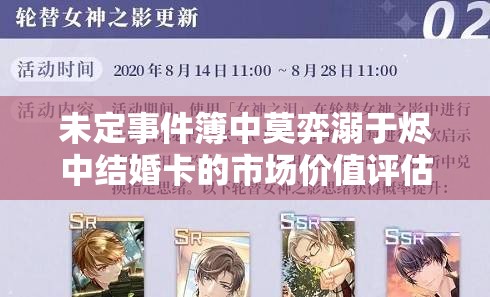 未定事件簿中莫弈溺于烬中结婚卡的市场价值评估与有效管理策略
