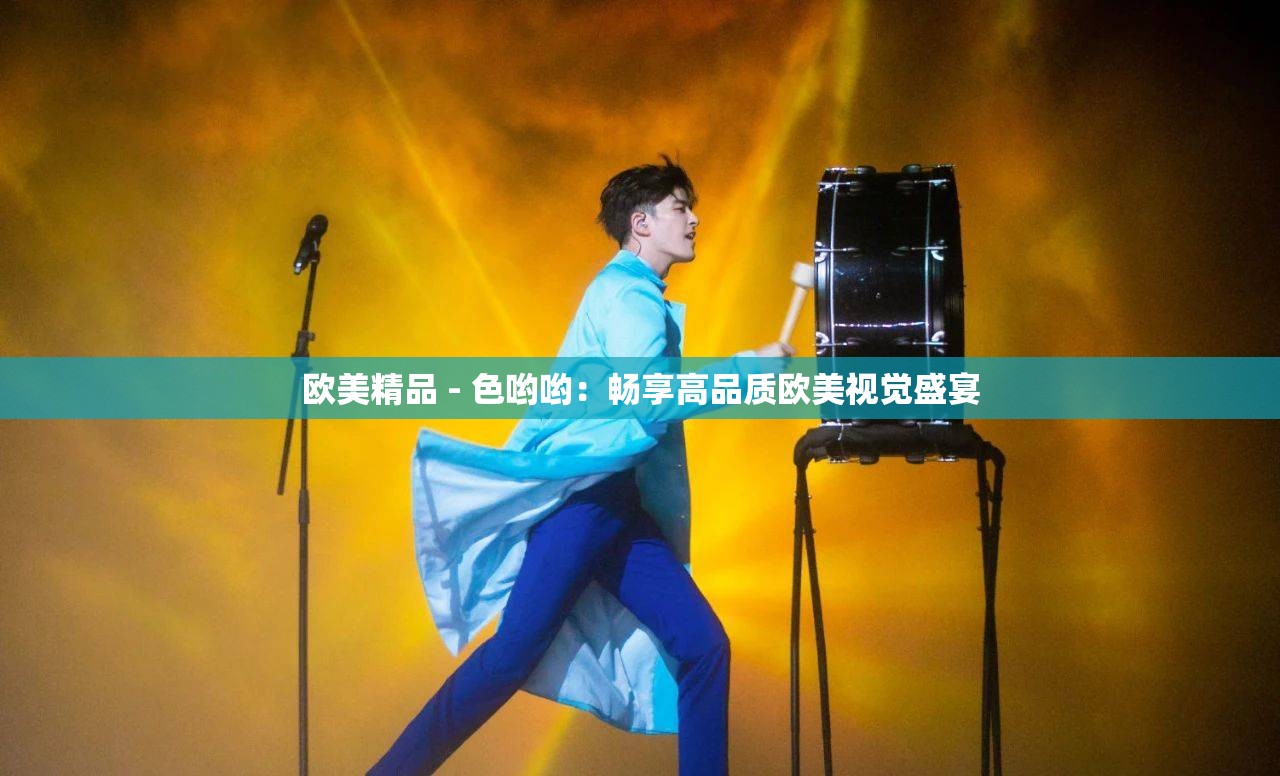 欧美精品 - 色哟哟：畅享高品质欧美视觉盛宴