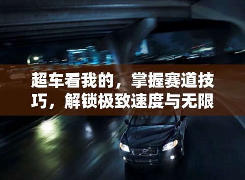 超车看我的，掌握赛道技巧，解锁极致速度与无限激情之旅