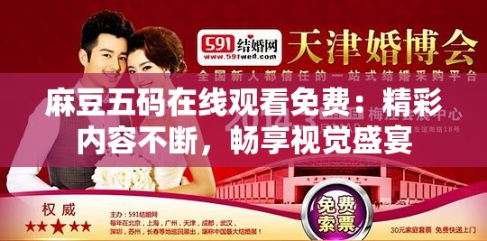 麻豆五码在线观看免费：精彩内容不断，畅享视觉盛宴