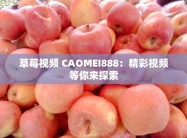 草莓视频 CAOMEI888：精彩视频等你来探索