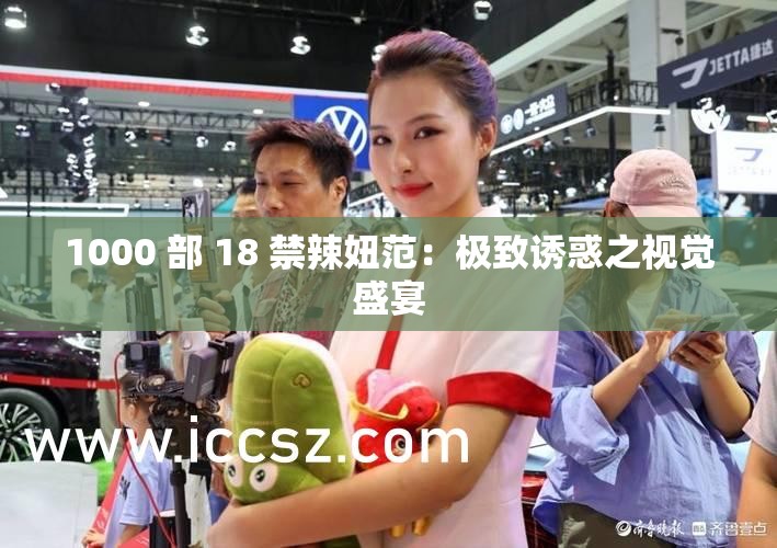 1000 部 18 禁辣妞范：极致诱惑之视觉盛宴