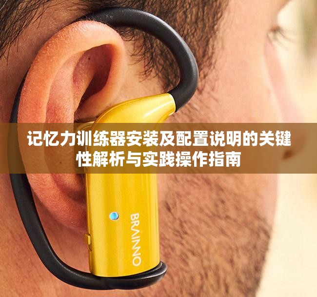 记忆力训练器安装及配置说明的关键性解析与实践操作指南