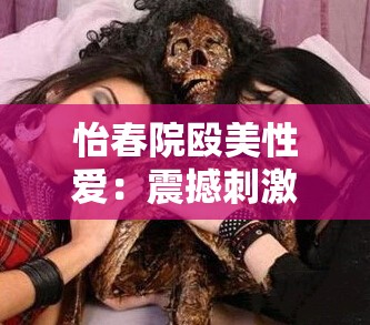 怡春院殴美性爱：震撼刺激的别样风情