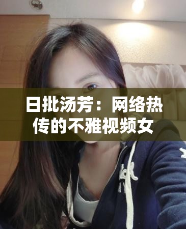 日批汤芳：网络热传的不雅视频女主角