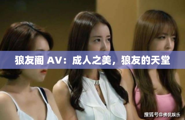 狼友阁 AV：成人之美，狼友的天堂