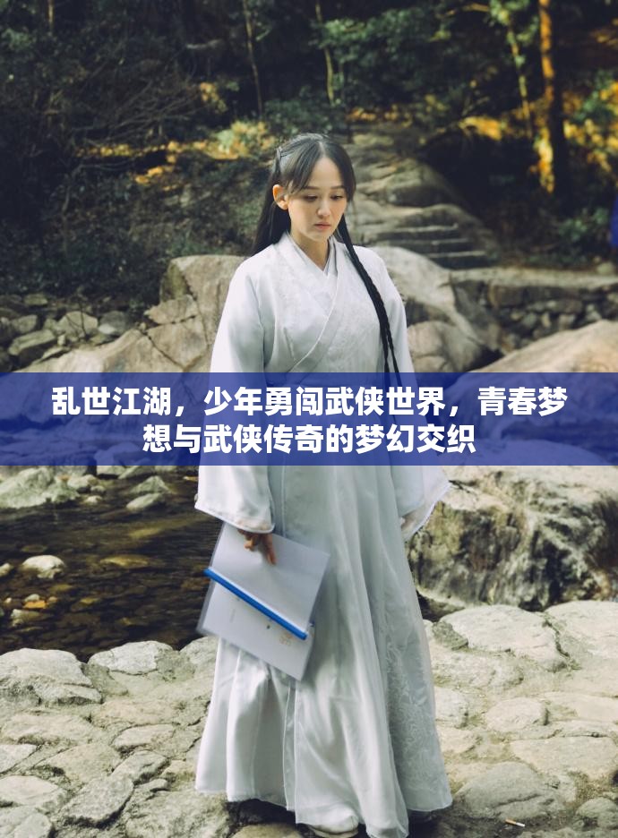 乱世江湖，少年勇闯武侠世界，青春梦想与武侠传奇的梦幻交织