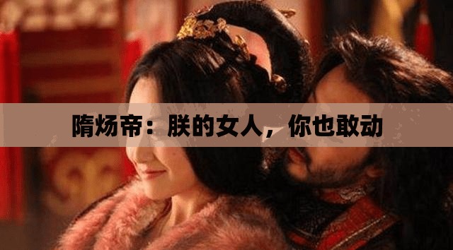 隋炀帝：朕的女人，你也敢动