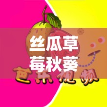 丝瓜草莓秋葵污下载旧 APP 大全：畅享丰富资源