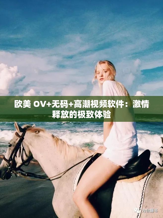 欧美 OV+无码+高潮视频软件：激情释放的极致体验