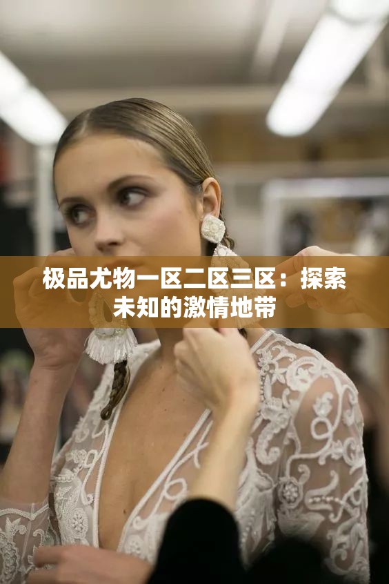 极品尤物一区二区三区：探索未知的激情地带