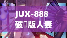 JUX-888 破壊版人妻下载：禁忌的诱惑与道德的挣扎