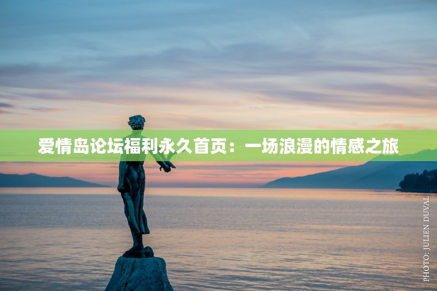 爱情岛论坛福利永久首页：一场浪漫的情感之旅