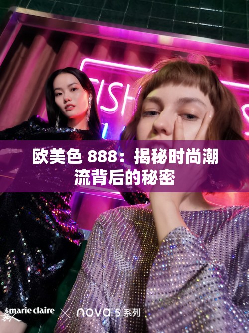 欧美色 888：揭秘时尚潮流背后的秘密
