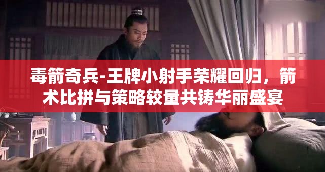 毒箭奇兵-王牌小射手荣耀回归，箭术比拼与策略较量共铸华丽盛宴