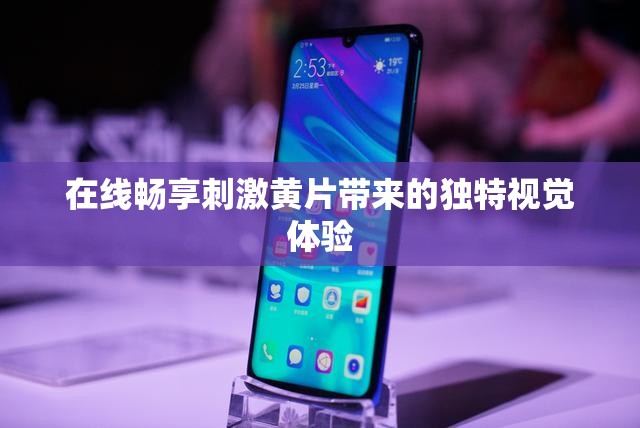 在线畅享刺激黄片带来的独特视觉体验