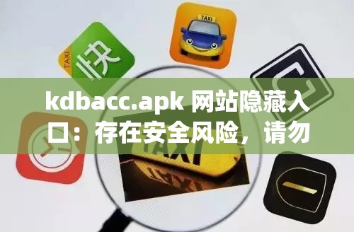 kdbacc.apk 网站隐藏入口：存在安全风险，请勿轻易尝试访问