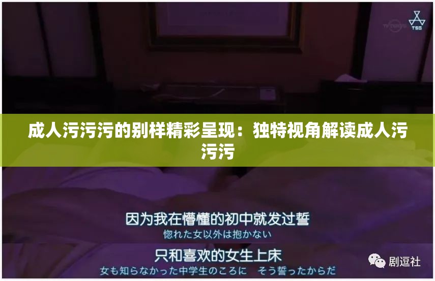 成人污污污的别样精彩呈现：独特视角解读成人污污污