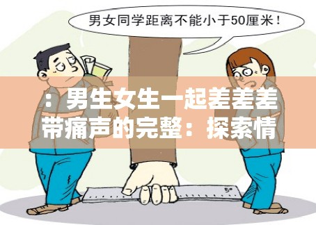 ：男生女生一起差差差带痛声的完整：探索情感与身体的交流