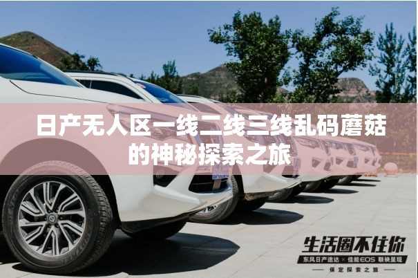 日产无人区一线二线三线乱码蘑菇的神秘探索之旅