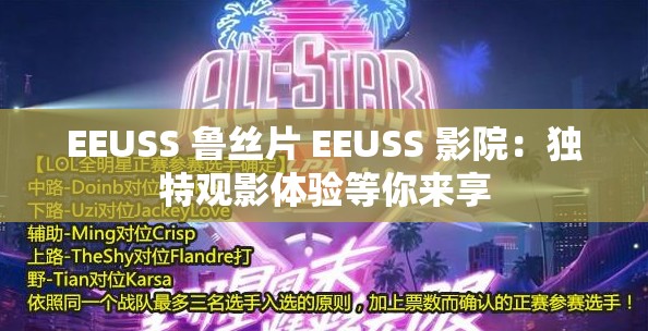 EEUSS 鲁丝片 EEUSS 影院：独特观影体验等你来享