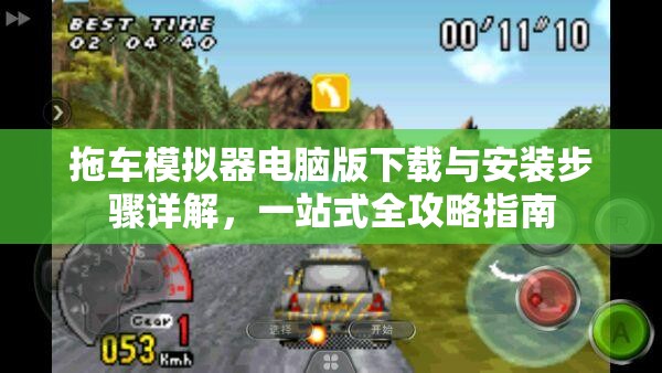 拖车模拟器电脑版下载与安装步骤详解，一站式全攻略指南