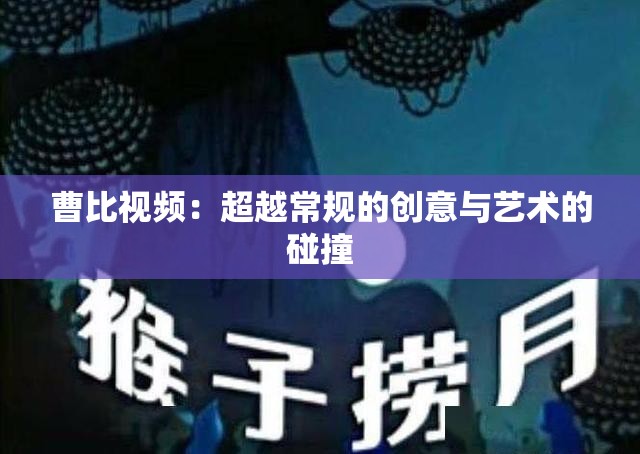 曹比视频：超越常规的创意与艺术的碰撞