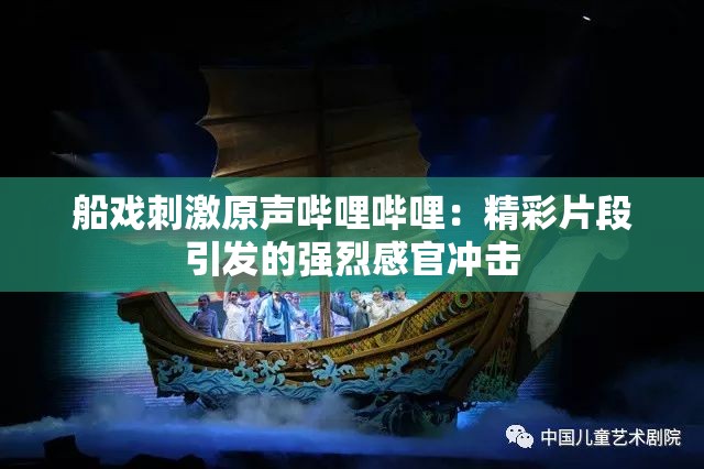 船戏刺激原声哔哩哔哩：精彩片段引发的强烈感官冲击