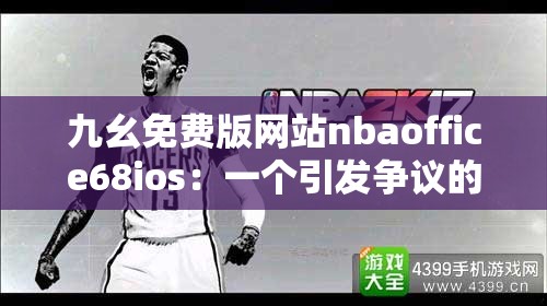 九幺免费版网站nbaoffice68ios：一个引发争议的存在