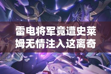 雷电将军竟遭史莱姆无情注入这离奇一幕