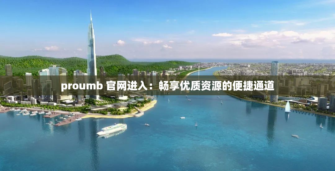 proumb 官网进入：畅享优质资源的便捷通道