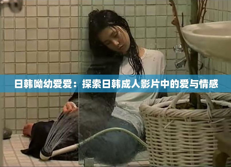 日韩呦幼爱爱：探索日韩成人影片中的爱与情感