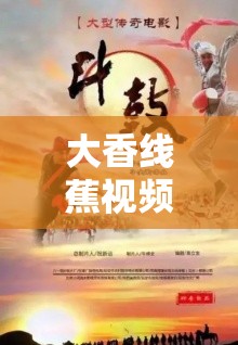 大香线蕉视频在线观看：精彩内容不容错过