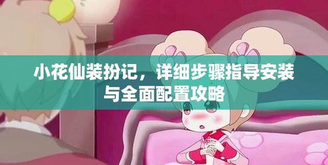 小花仙装扮记，详细步骤指导安装与全面配置攻略