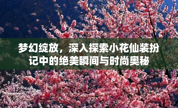 梦幻绽放，深入探索小花仙装扮记中的绝美瞬间与时尚奥秘