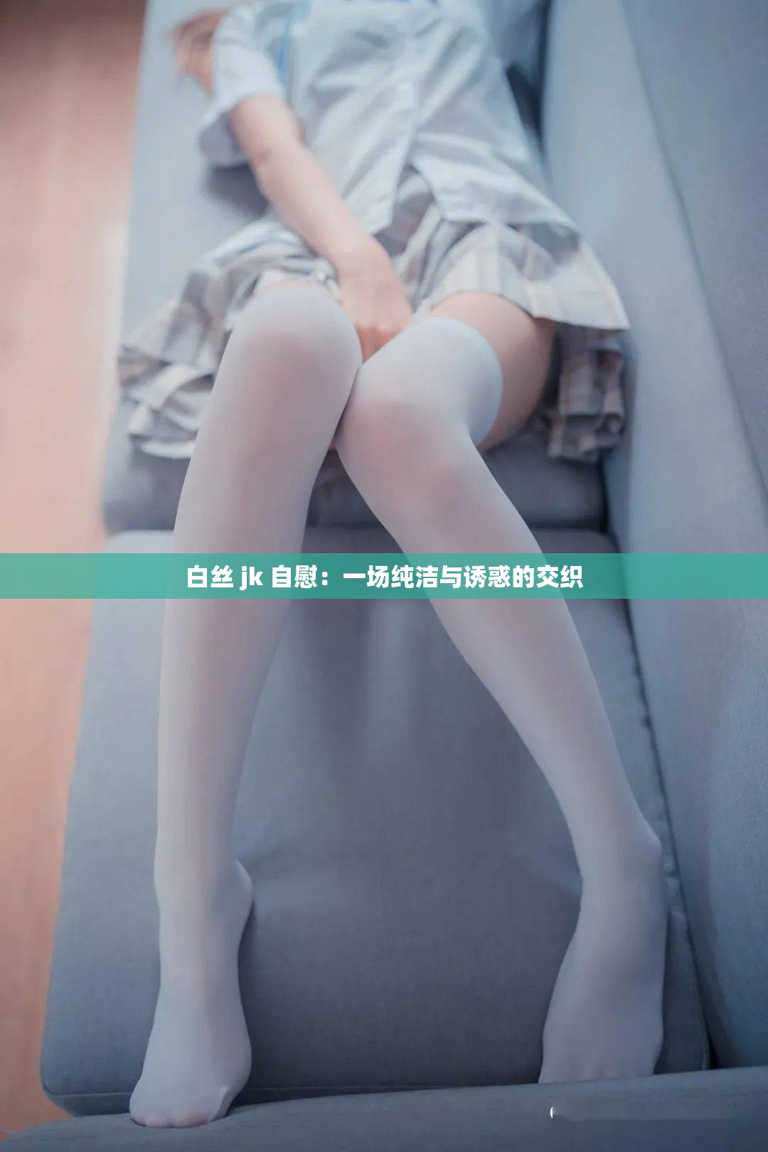 白丝 jk 自慰：一场纯洁与诱惑的交织