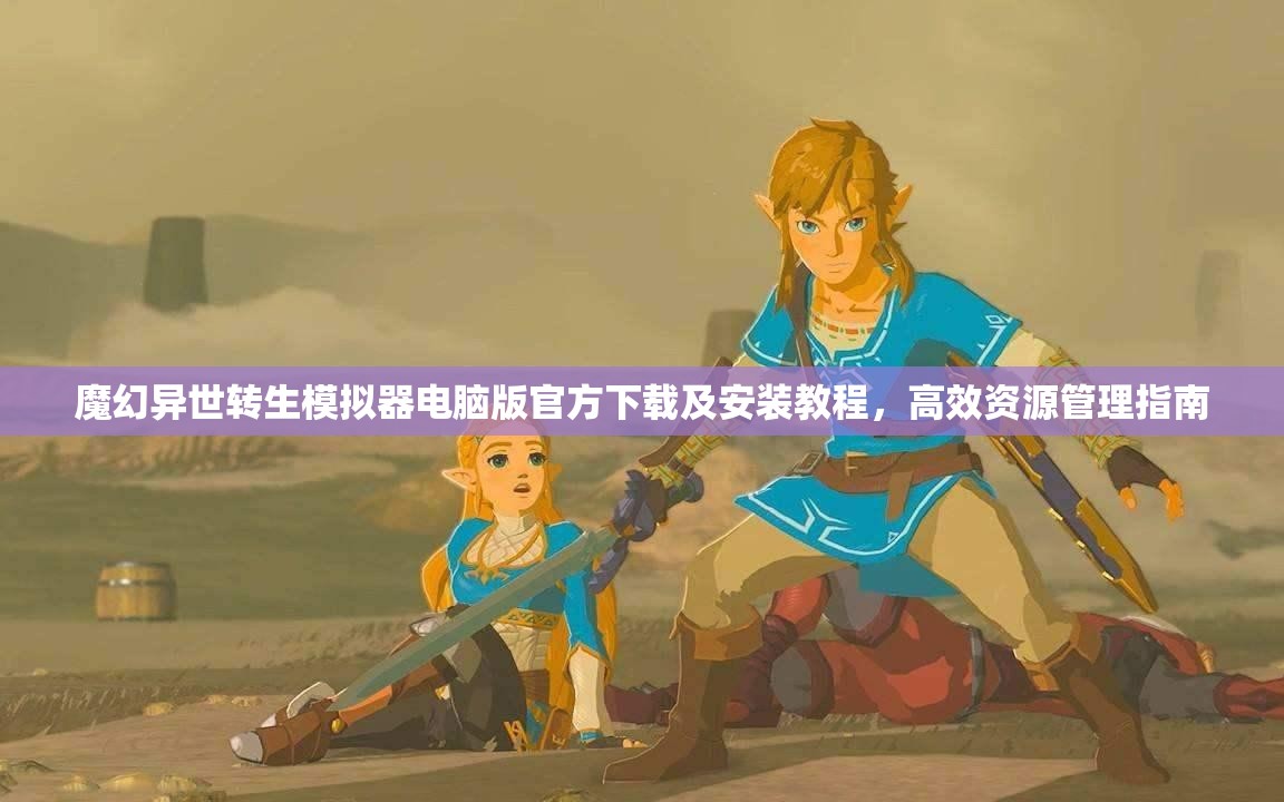 魔幻异世转生模拟器电脑版官方下载及安装教程，高效资源管理指南