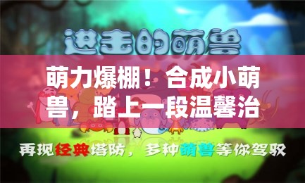 萌力爆棚！合成小萌兽，踏上一段温馨治愈的休闲冒险之旅