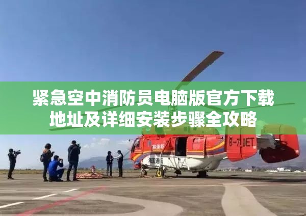 紧急空中消防员电脑版官方下载地址及详细安装步骤全攻略