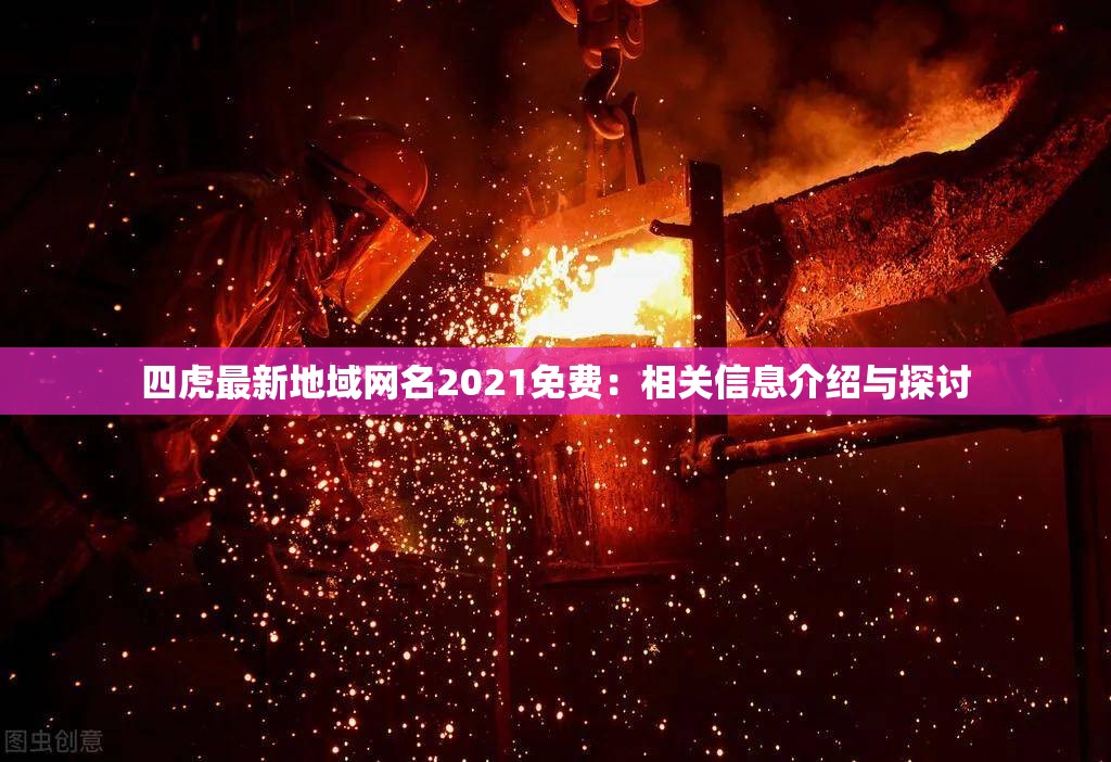 四虎最新地域网名2021免费：相关信息介绍与探讨