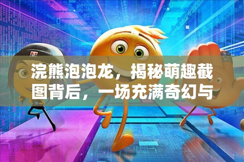 浣熊泡泡龙，揭秘萌趣截图背后，一场充满奇幻与冒险的奇妙旅程