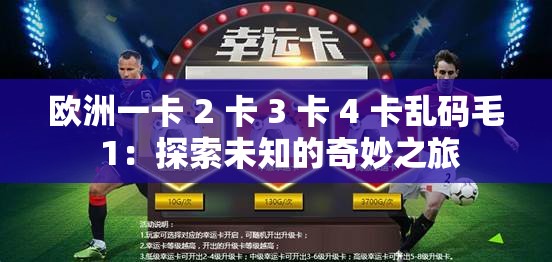 欧洲一卡 2 卡 3 卡 4 卡乱码毛 1：探索未知的奇妙之旅