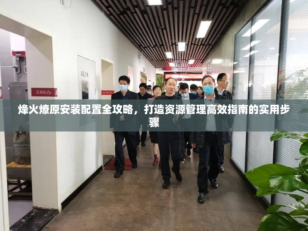 烽火燎原安装配置全攻略，打造资源管理高效指南的实用步骤