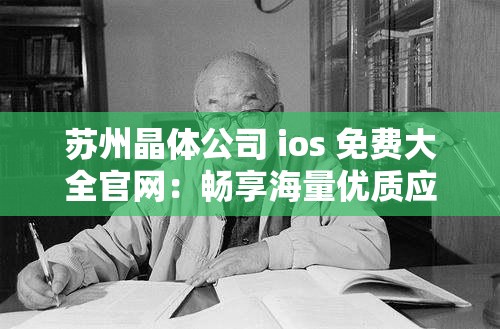 苏州晶体公司 ios 免费大全官网：畅享海量优质应用资源