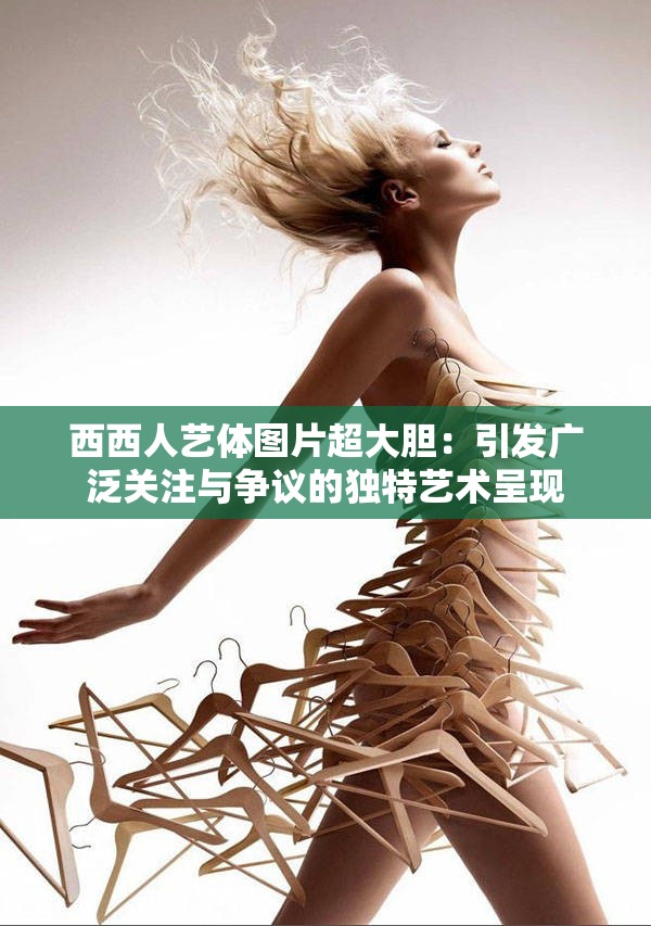西西人艺体图片超大胆：引发广泛关注与争议的独特艺术呈现