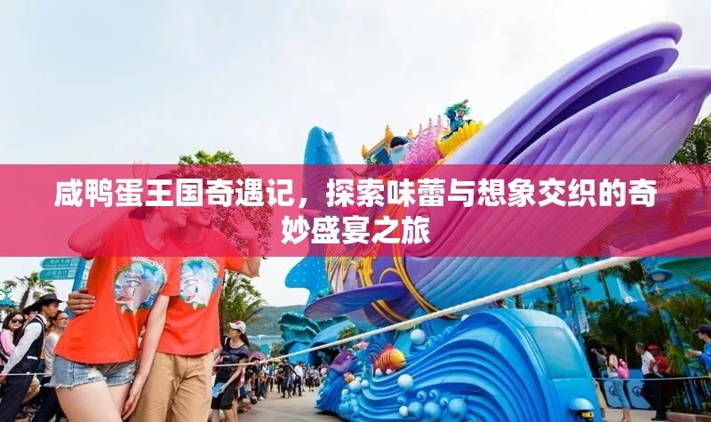 咸鸭蛋王国奇遇记，探索味蕾与想象交织的奇妙盛宴之旅