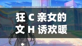 狂 C 亲女的文 H 诱欢暖暖：禁忌之恋的禁忌诱惑