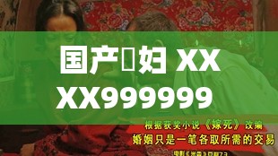 国产婬妇 XXXX999999 的独特魅力与故事