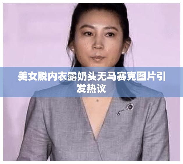美女脱内衣露奶头无马赛克图片引发热议