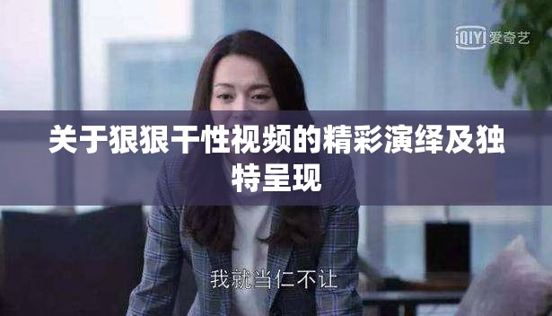 关于狠狠干性视频的精彩演绎及独特呈现